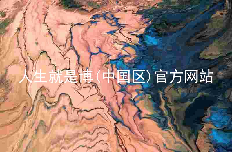 人生就是博(中国区)官方网站